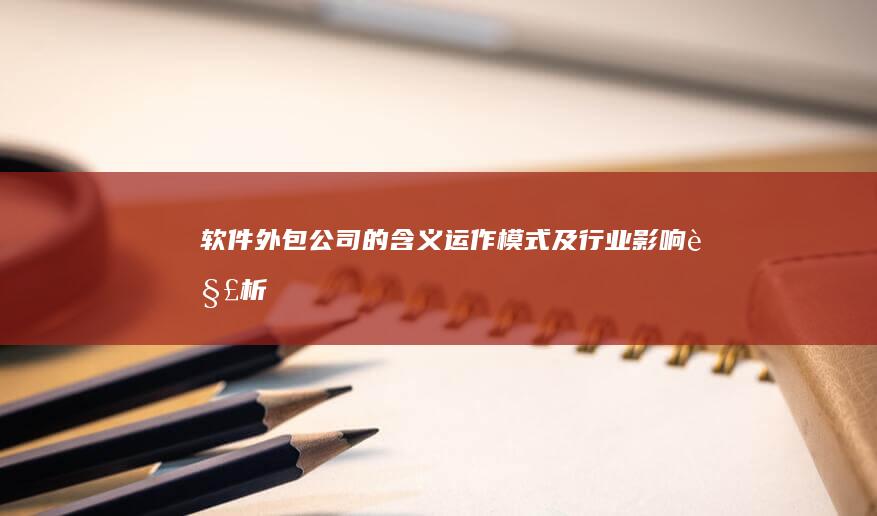 软件外包公司的含义、运作模式及行业影响解析