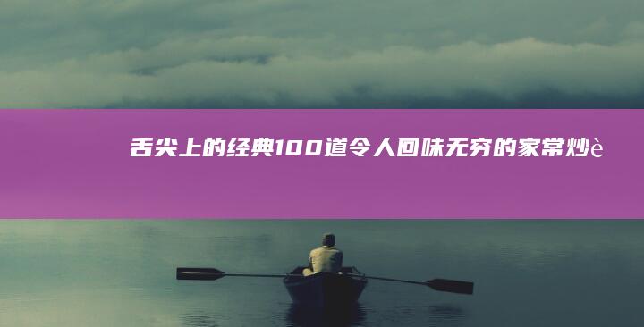 舌尖上的经典：100道令人回味无穷的家常炒菜名字